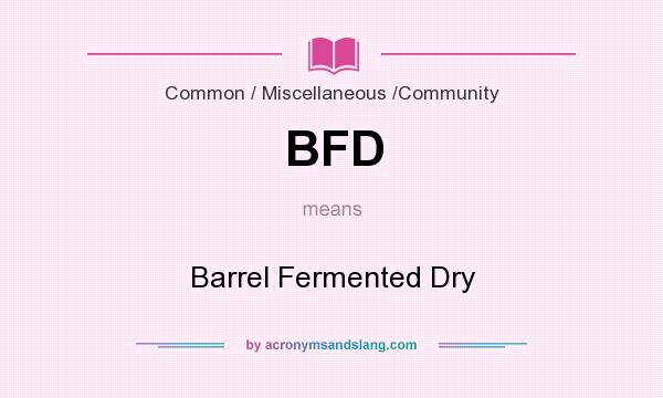 What does BFD mean? It stands for Barrel Fermented Dry