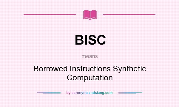 What does BISC mean? It stands for Borrowed Instructions Synthetic Computation