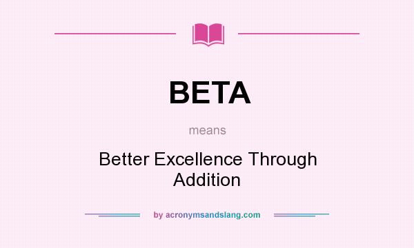 What does BETA mean? It stands for Better Excellence Through Addition
