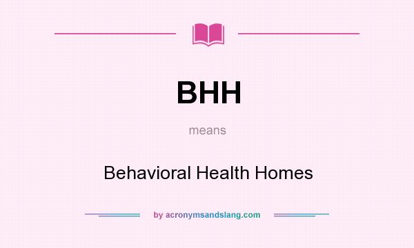 What does BHH mean? It stands for Behavioral Health Homes