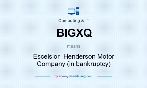 What does BIGXQ mean? It stands for Escelsior- Henderson Motor Company (in bankruptcy)