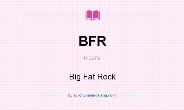 What does BFR mean? It stands for Big Fat Rock