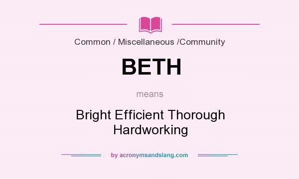 What does BETH mean? It stands for Bright Efficient Thorough Hardworking