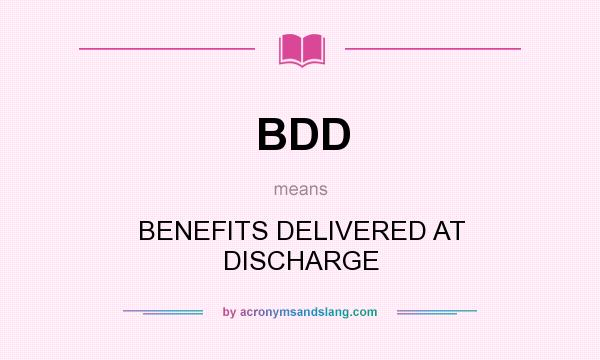 What does BDD mean? It stands for BENEFITS DELIVERED AT DISCHARGE
