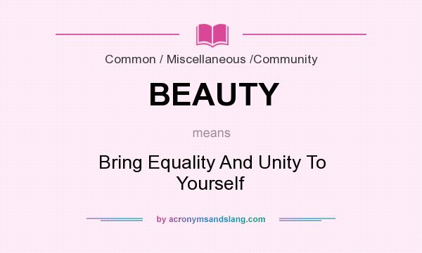 What does BEAUTY mean? It stands for Bring Equality And Unity To Yourself