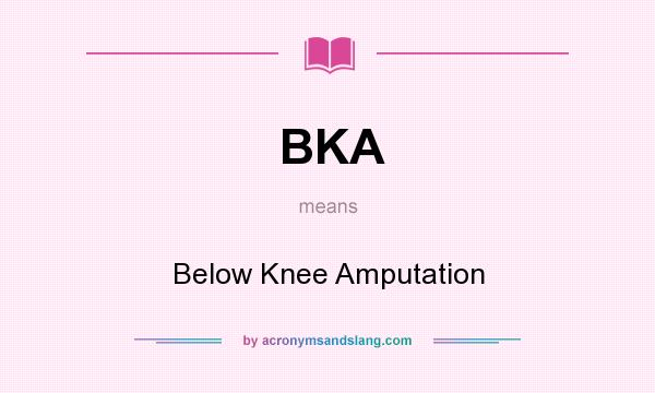 What does BKA mean? It stands for Below Knee Amputation