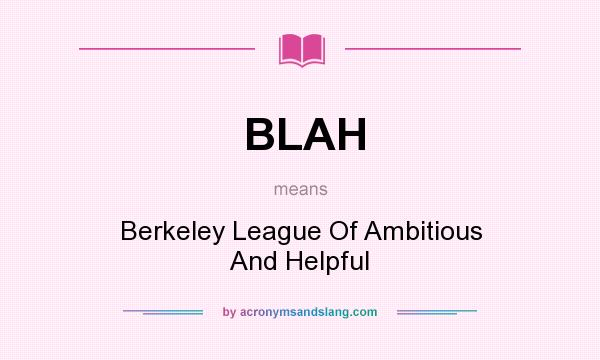 What does BLAH mean? It stands for Berkeley League Of Ambitious And Helpful