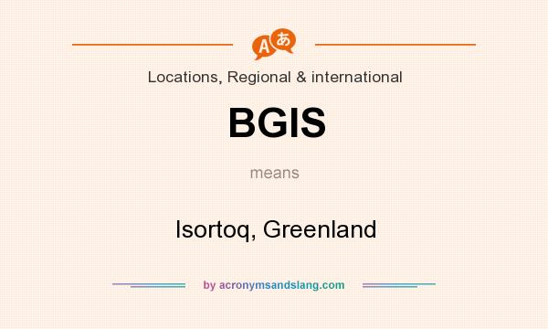 What does BGIS mean? It stands for Isortoq, Greenland