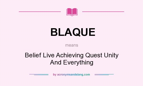 What does BLAQUE mean? It stands for Belief Live Achieving Quest Unity And Everything
