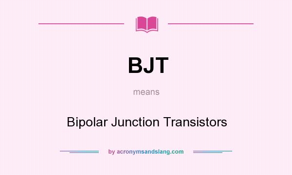 What does BJT mean? It stands for Bipolar Junction Transistors