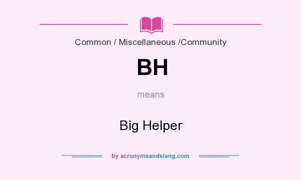 What does BH mean? It stands for Big Helper