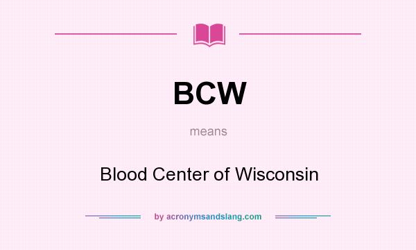 What does BCW mean? It stands for Blood Center of Wisconsin