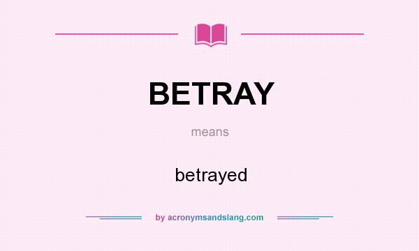 What does BETRAY mean? It stands for betrayed