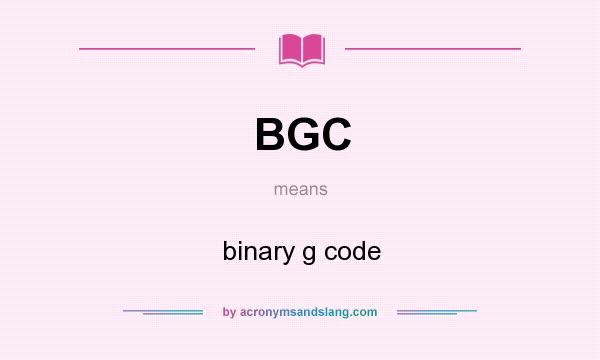 What does BGC mean? It stands for binary g code