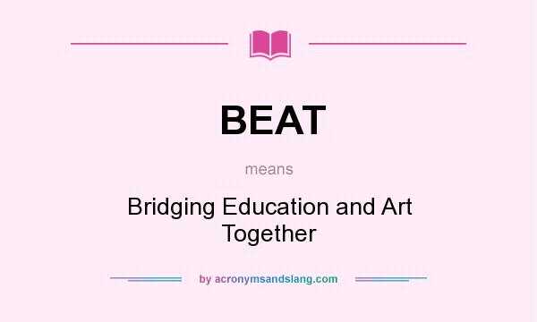What does BEAT mean? It stands for Bridging Education and Art Together