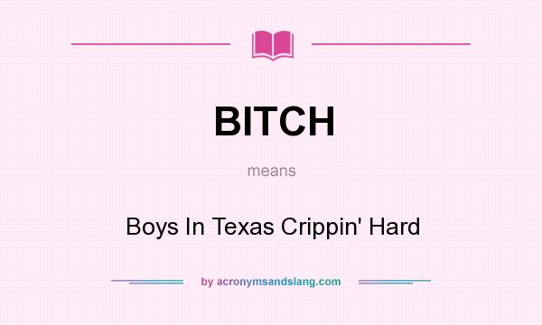 What does BITCH mean? It stands for Boys In Texas Crippin` Hard