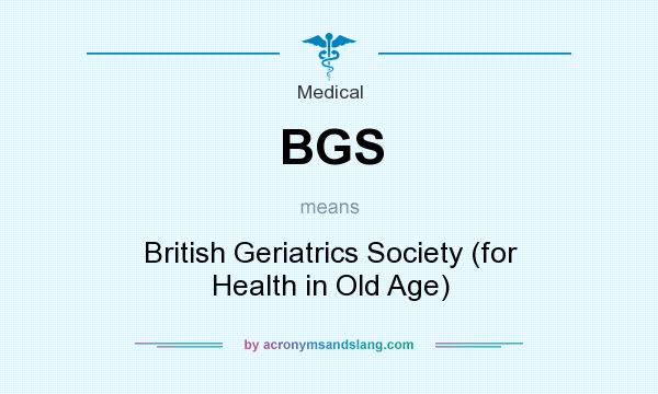 What does BGS mean? It stands for British Geriatrics Society (for Health in Old Age)