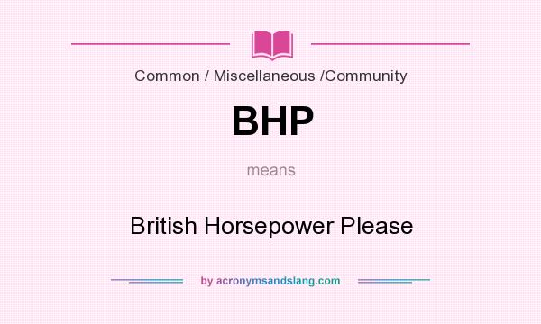 What does BHP mean? It stands for British Horsepower Please