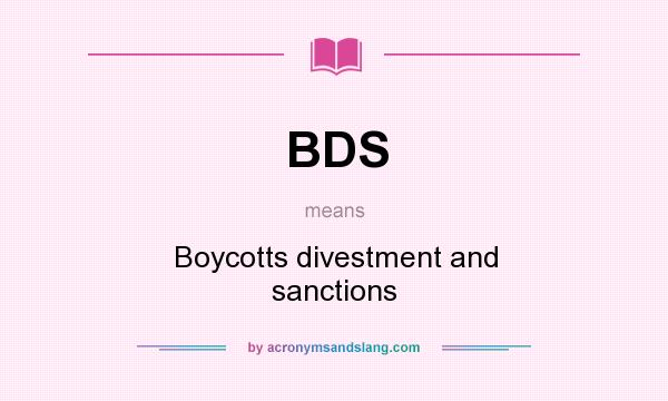What does BDS mean? It stands for Boycotts divestment and sanctions