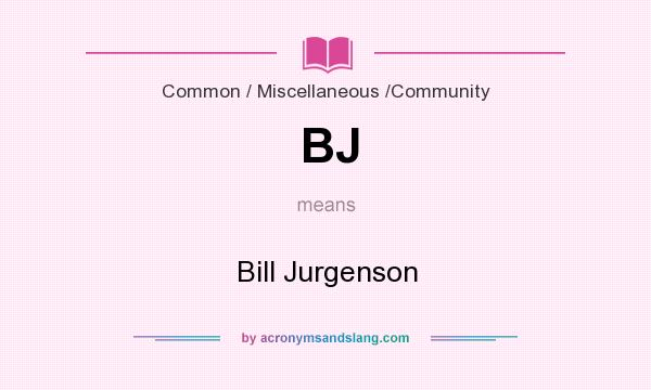 What does BJ mean? It stands for Bill Jurgenson