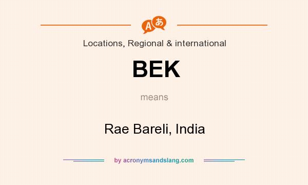 What does BEK mean? It stands for Rae Bareli, India