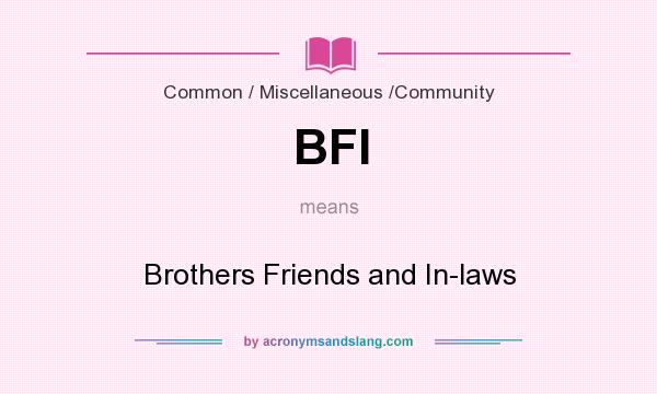 What does BFI mean? It stands for Brothers Friends and In-laws