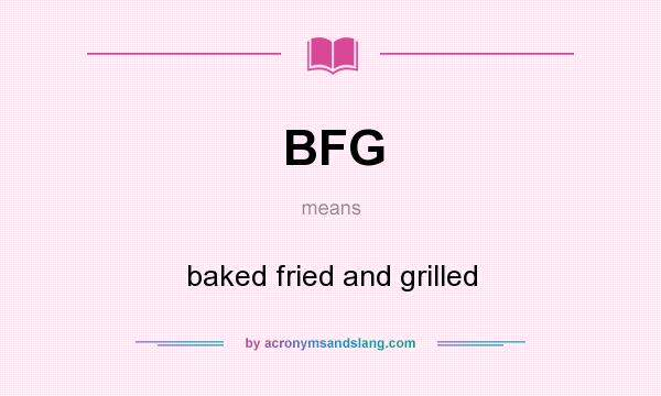 What does BFG mean? It stands for baked fried and grilled