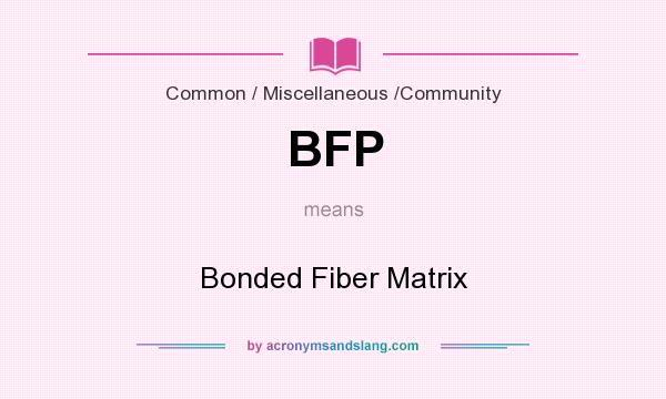 What does BFP mean? It stands for Bonded Fiber Matrix