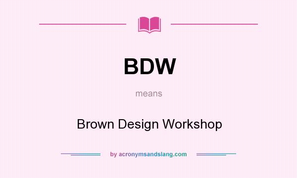What does BDW mean? It stands for Brown Design Workshop