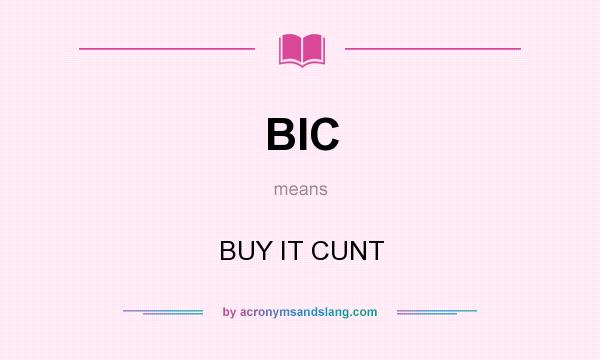 What does BIC mean? It stands for BUY IT CUNT