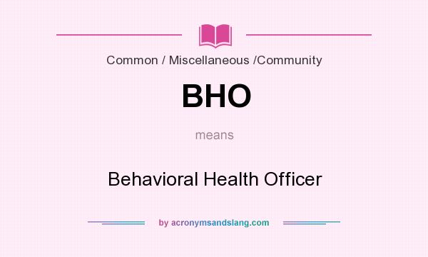 What does BHO mean? It stands for Behavioral Health Officer