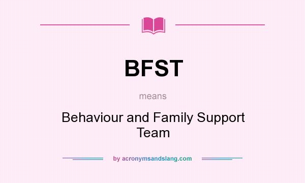 What does BFST mean? It stands for Behaviour and Family Support Team