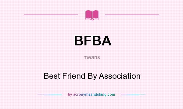 What does BFBA mean? It stands for Best Friend By Association