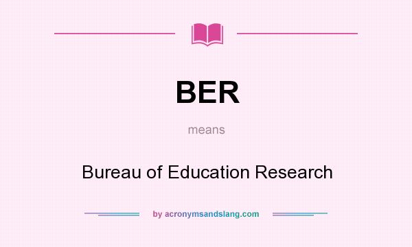 What does BER mean? It stands for Bureau of Education Research