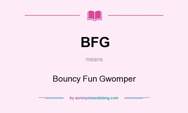 What does BFG mean? It stands for Bouncy Fun Gwomper