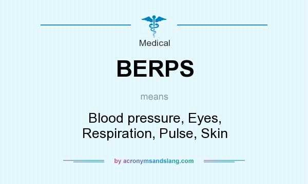 What does BERPS mean? It stands for Blood pressure, Eyes, Respiration, Pulse, Skin
