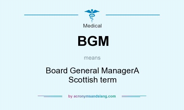 What does BGM mean? It stands for Board General ManagerA Scottish term