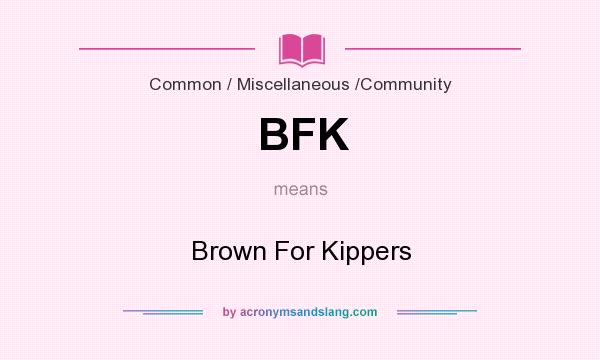 What does BFK mean? It stands for Brown For Kippers