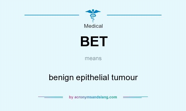 What does BET mean? It stands for benign epithelial tumour