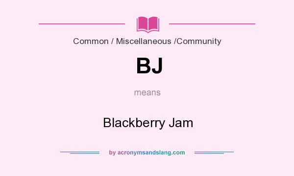 What does BJ mean? It stands for Blackberry Jam
