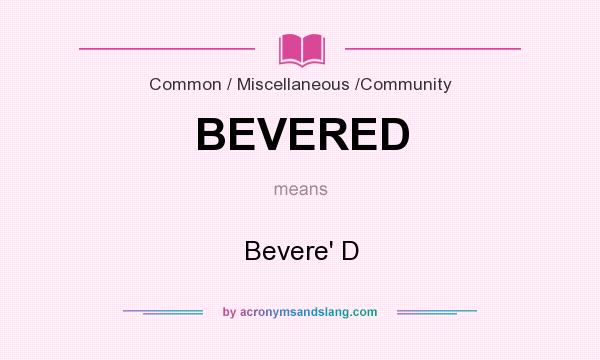 What does BEVERED mean? It stands for Bevere` D