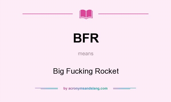 What does BFR mean? It stands for Big Fucking Rocket