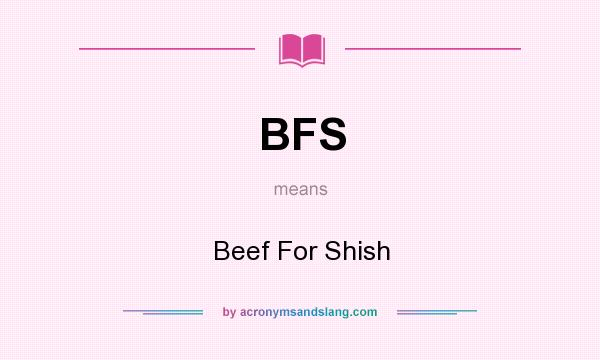 What does BFS mean? It stands for Beef For Shish