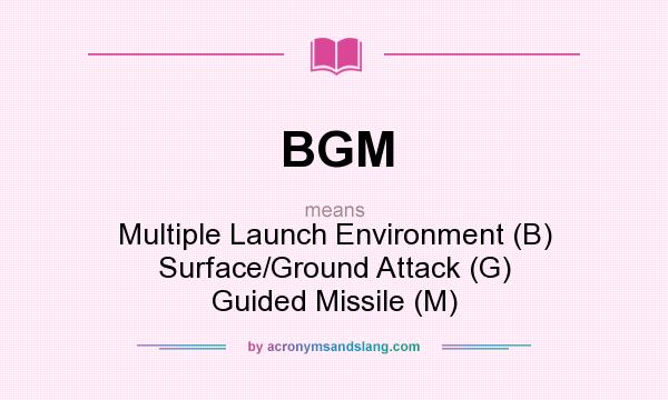 What does BGM mean? It stands for Multiple Launch Environment (B) Surface/Ground Attack (G) Guided Missile (M)