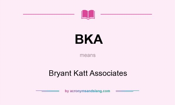 What does BKA mean? It stands for Bryant Katt Associates