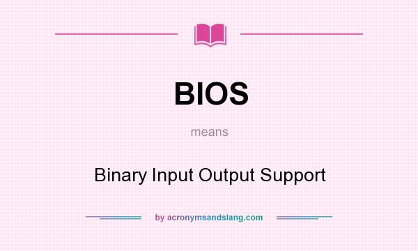 What does BIOS mean? It stands for Binary Input Output Support