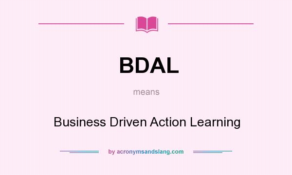 What does BDAL mean? It stands for Business Driven Action Learning