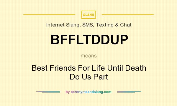 What does BFFLTDDUP mean? It stands for Best Friends For Life Until Death Do Us Part