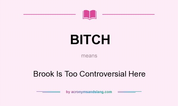 What does BITCH mean? It stands for Brook Is Too Controversial Here