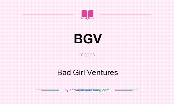 What does BGV mean? It stands for Bad Girl Ventures